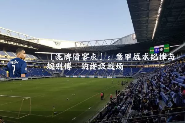 「洗牌清零点」：意甲战术纪律与规则博弈的终极战场