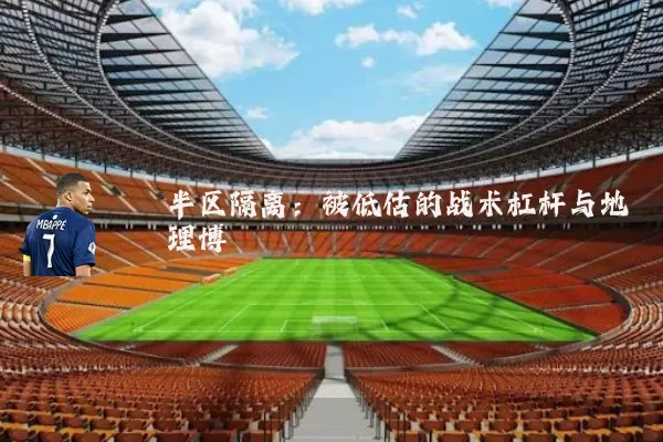 半区隔离：被低估的战术杠杆与地理博弈