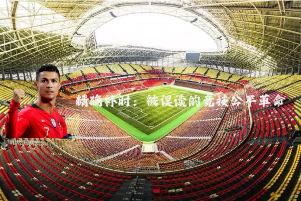 精确补时：被误读的竞技公平革命