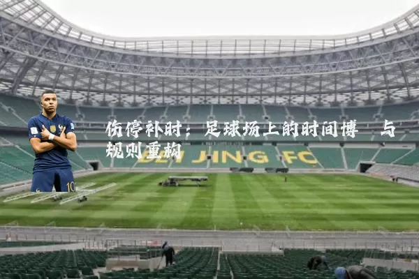 伤停补时：足球场上的时间博弈与规则重构