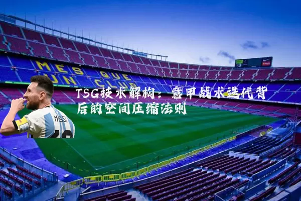 TSG技术解构：意甲战术迭代背后的空间压缩法则