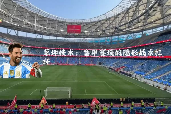 草坪技术：意甲赛场的隐形战术杠杆