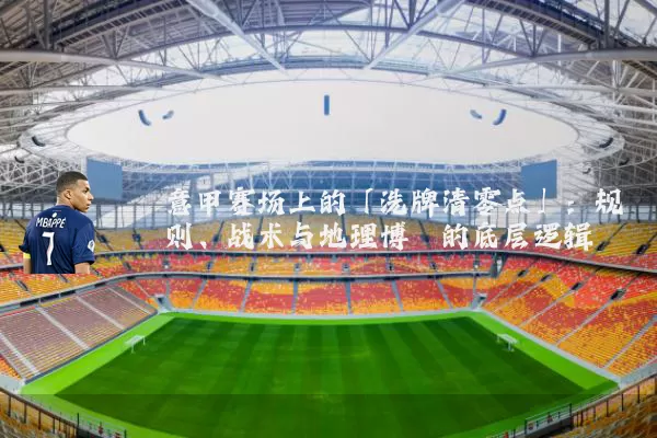 意甲赛场上的「洗牌清零点」：规则、战术与地理博弈的底层逻辑
