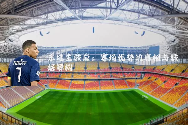 东道主效应:赛场优势的真相与数据解构