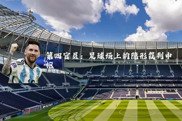 第四官员:足球场上的隐形裁判中枢