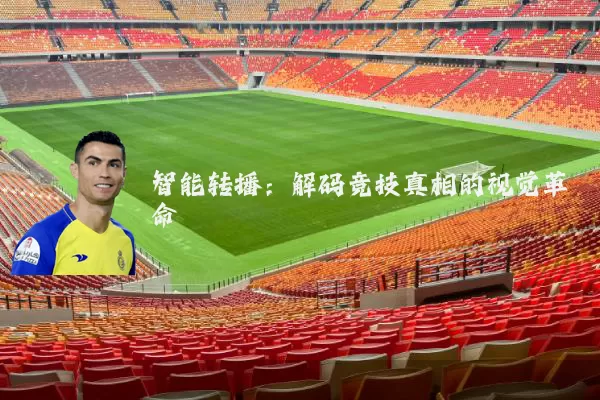 智能转播：解码竞技真相的视觉革命