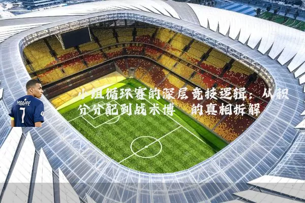 小组循环赛的深层竞技逻辑:从积分分配到战术博弈的真相拆解