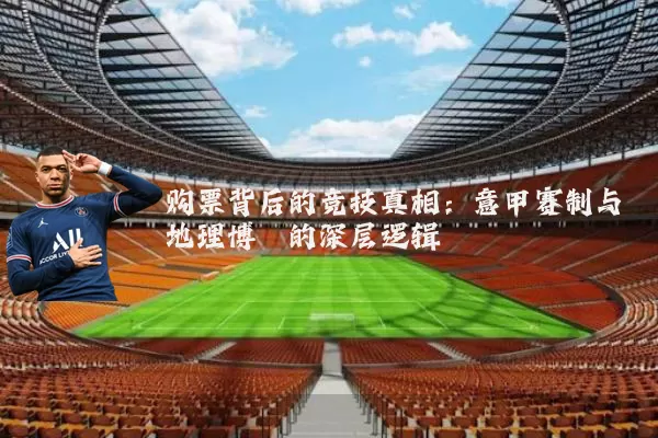 购票背后的竞技真相：意甲赛制与地理博弈的深层逻辑