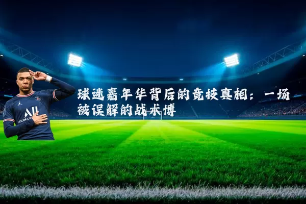 球迷嘉年华背后的竞技真相：一场被误解的战术博弈