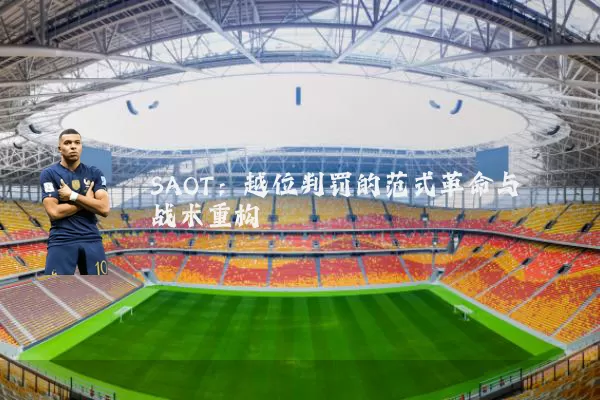 SAOT:越位判罚的范式革命与战术重构