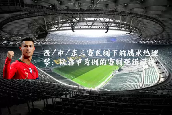 西/中/东三赛区制下的战术地理学：以意甲为例的赛制逻辑解构