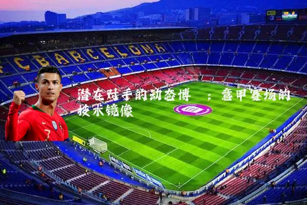 潜在对手的动态博弈：意甲赛场的技术镜像