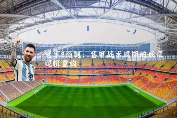 冠军8场制：意甲战术周期的底层逻辑重构
