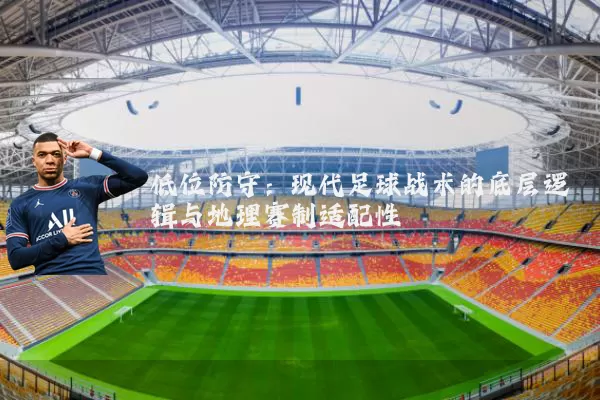 低位防守:现代足球战术的底层逻辑与地理赛制适配性